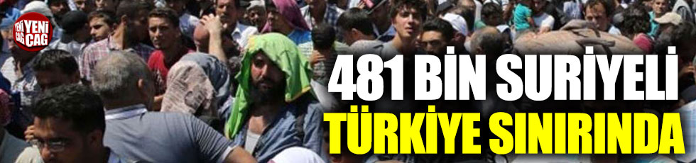 481 bin Suriyeli Türkiye sınırında!