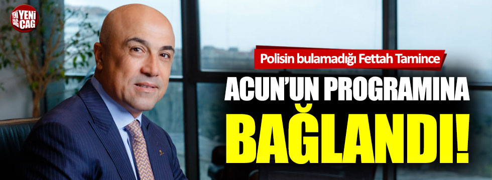 Polisin bulamadığı Fettah Tamince Acun’un programına bağlandı