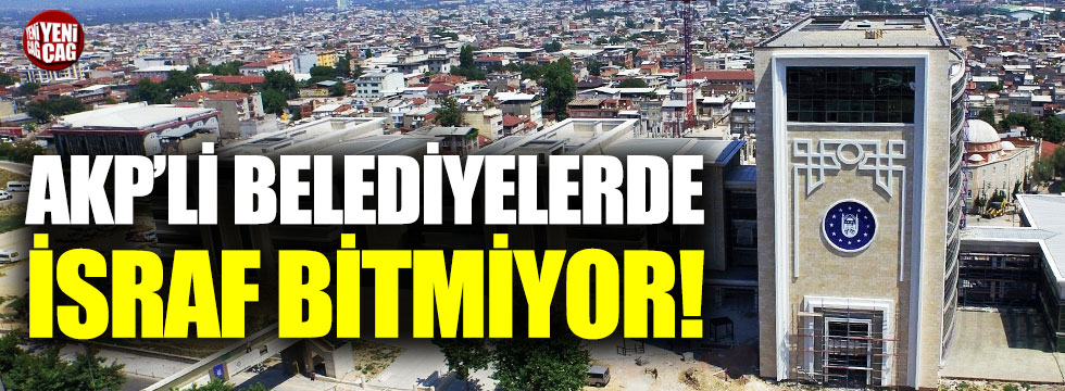 AKP'li belediyelerde israf bitmiyor!