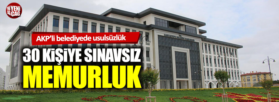 AKP’li belediyede 30 kişiye sınavsız memurluk