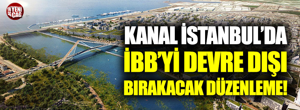 'Kanal İstanbul'da İBB'yi devre dışı bırakacak düzenleme!