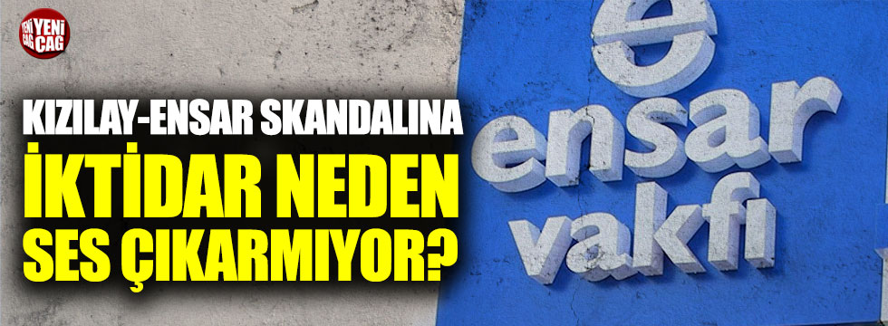 Kızılay-Ensar Vakfı skandalına AKP iktidarı neden ses çıkarmıyor?