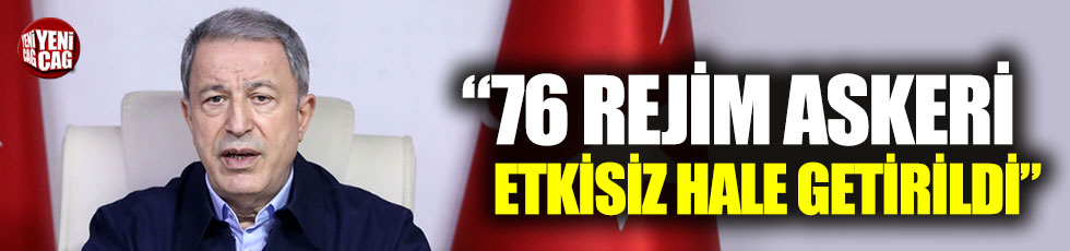 Hulusi Akar: "76 rejim askeri etkisiz hale getirildi"