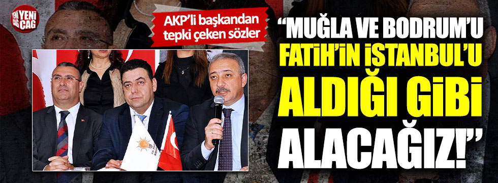 AKP'li Kadem Mete: Muğla ve Bodrum'u Fatih Sultan Mehmet gibi alacağız"