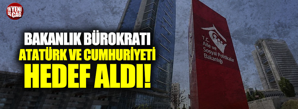 Bakanlık bürokratı Atatürk ve cumhuriyeti hedef aldı!