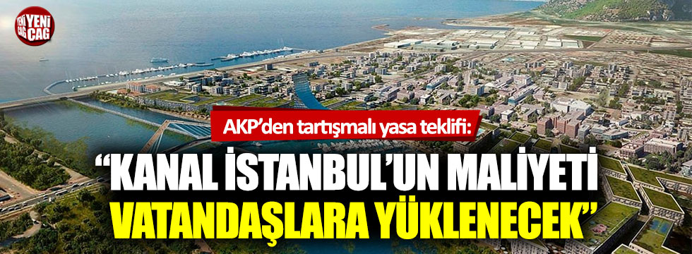 AKP’den yasa teklifi: “Kanal İstanbul’un maliyeti vatandaşlara yüklenecek”