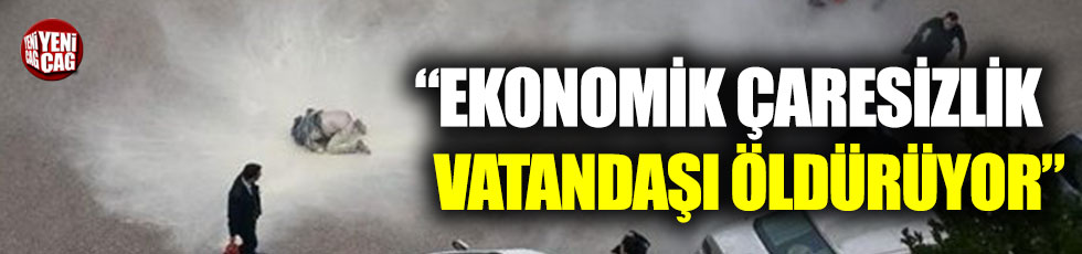 Fahrettin Yokuş: “Ekonomik çaresizlik vatandaşı öldürüyor”