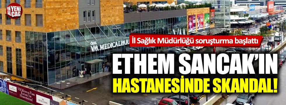 Ethem Sancak'ın hastanesinde skandal!