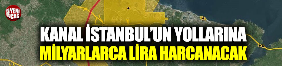 Kanal İstanbul’un yollarına 7,8 milyar lira harcanacak!