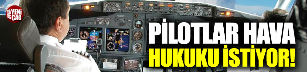 “Pilotlar, hava iş hukuku istiyor”