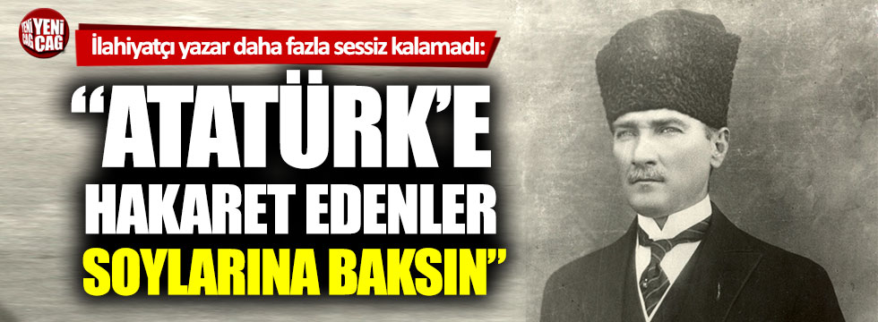 İlahiyatçı yazar: “Atatürk’e hakaret edenler kendi neseplerine baksın”