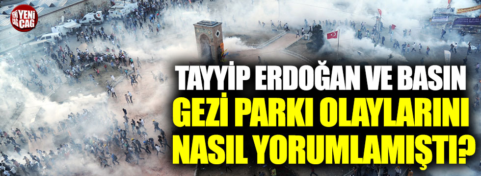 Tayyip Erdoğan ve basın Gezi Parkı olaylarını nasıl yorumlamıştı?