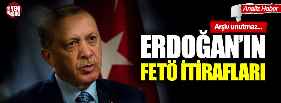 Erdoğan’ın FETÖ itirafları