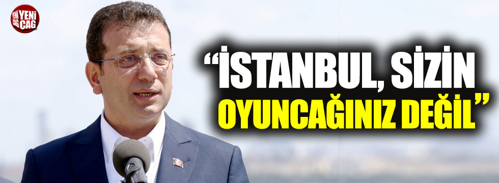Ekrem İmamoğlu: 'İstanbul, sizin oyuncağınız değil'