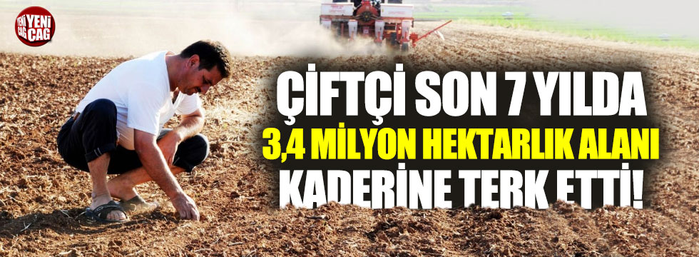 Çiftçi son 7 yılda 3,4 milyon hektarlık alanı terk etti