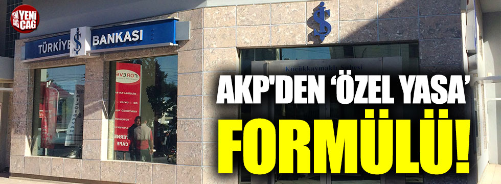 AKP'den İş Bankası için 'özel yasa' formülü