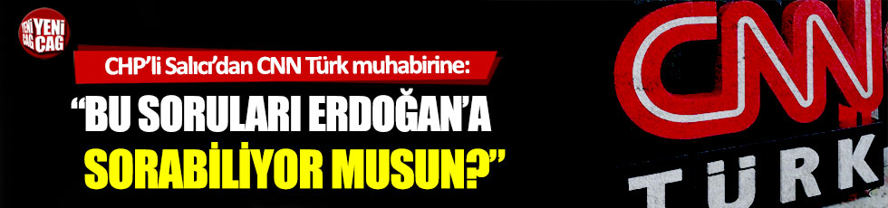 CHP'li Salıcı'dan CNN Türk muhabirine tepki: "Bu soruları Erdoğan'a sorabiliyor musun?"