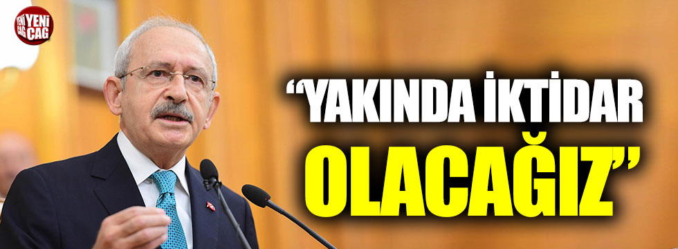 Kemal Kılıçdaroğlu: Yakında iktidar olacağız