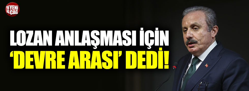 Mustafa Şentop Lozan Anlaşması için ‘devre arası’ dedi!