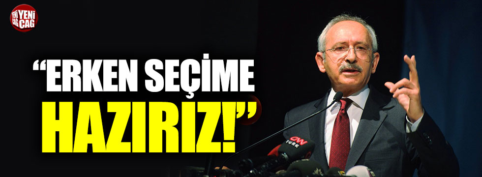 Kemal Kılıçdaroğlu: “Erken seçime hazırız”
