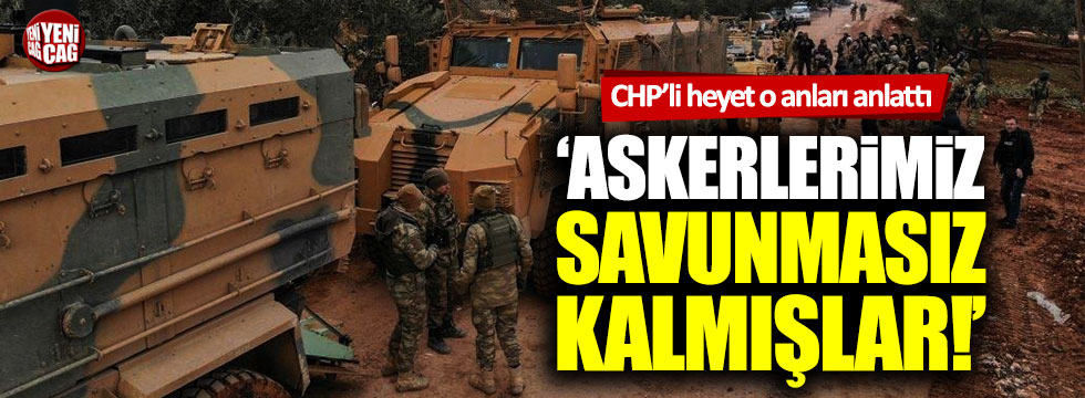 CHP'li heyet: "Askerlerimiz savunmasız kalmış"
