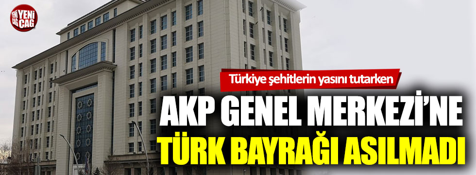 AKP Genel Merkezi’nde şehitlerimiz için bayrak asılmadı