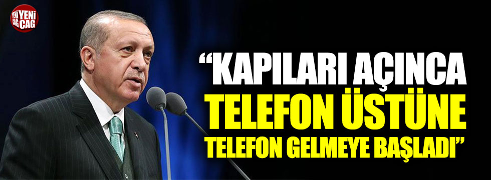 Cumhurbaşkanı Erdoğan: Kapıları açınca telefon üstüne telefon gelmeye başladı