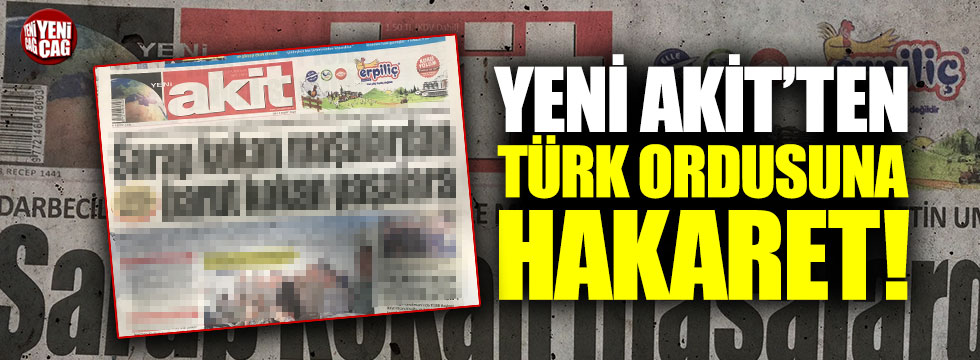 Yeni Akit’ten Türk Ordusuna hakaret!