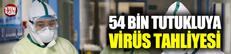 54 bin tutukluya virüs tahliyesi
