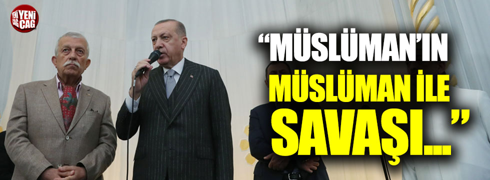 Tayyip Erdoğan: "Müslüman'ın Müslüman ile savaşı..."