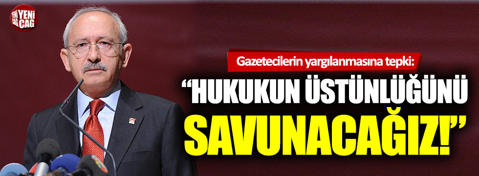 Kemal Kılıçdaroğlu: “Hukukun üstünlüğünü savunacağız”
