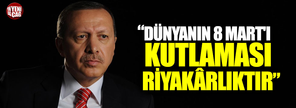 Erdoğan: 'Vicdanı nasır tutmuş bir dünyanın 8 Mart'ı kutlaması riyakârlıktır'