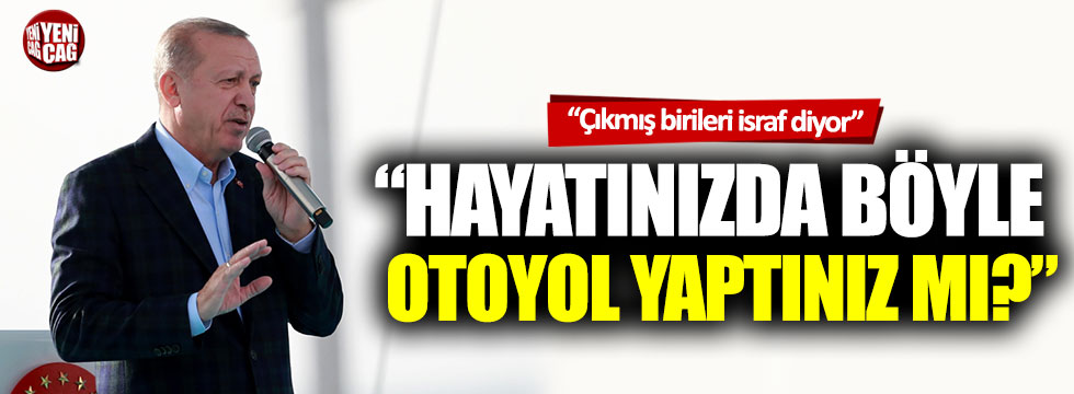 Recep Tayyip Erdoğan: “Hayatınızda böyle otoyol yaptınız mı?”