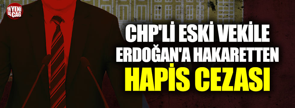 CHP'li eski vekile Erdoğan'a hakaretten hapis cezası