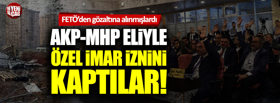 FETÖ'den gözaltına alınanlara AKP-MHP eliyle imar izni