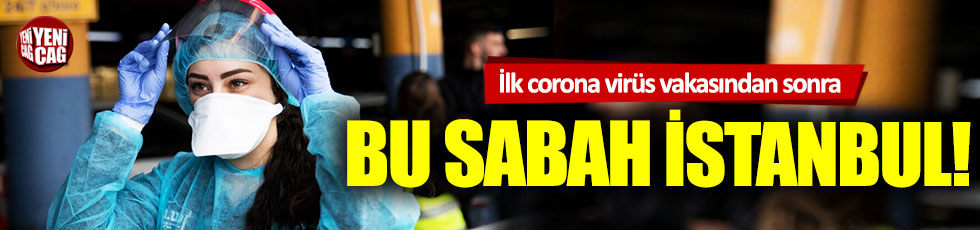 İlk corona virüs vakasından sonra bu sabah İstanbul!