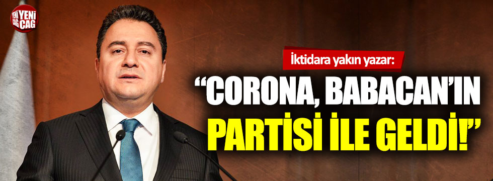 İktidara yakın yazar: Corona Türkiye'ye, Babacan'ın partisi ile geldi!