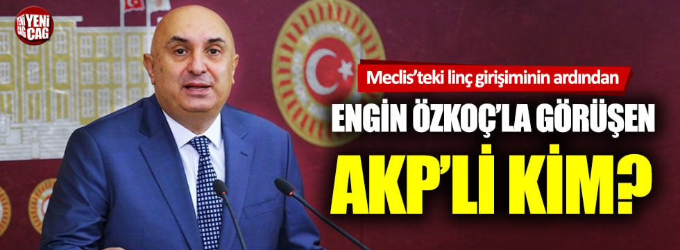 Meclis'teki saldırının ardından Engin Özkoç'la görüşen AKP'li kim?