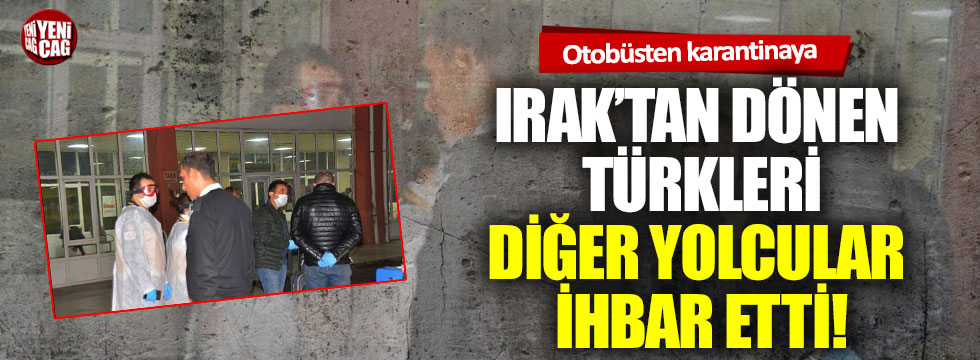 Otobüsten karantinaya: Irak'tan dönen Türkleri diğer yolcular ihbar etti