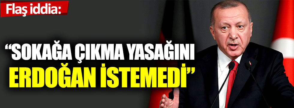 Flaş iddia: “Sokağa çıkma yasağını Erdoğan istemedi”