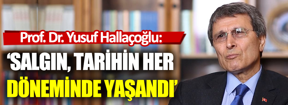 Prof. Dr. Yusuf Hallaçoğlu: Salgın, tarihin her  döneminde yaşandı