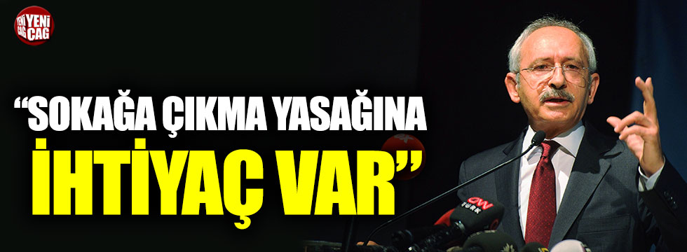 Kemal Kılıçdaroğlu: Sokağa çıkma yasağına ihtiyaç var
