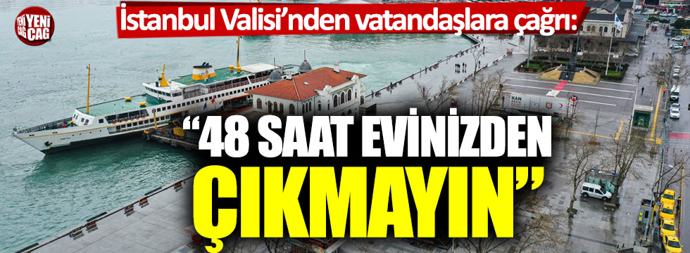 İstanbul Valisi’nden vatandaşlara çağrı: 48 saat evinizden çıkmayın
