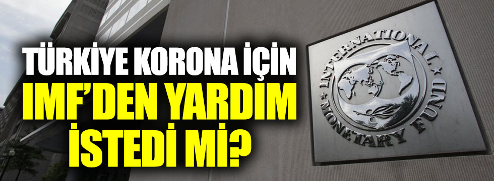 Türkiye, korona virüsle mücadele için IMF’den yardım istedi mi?
