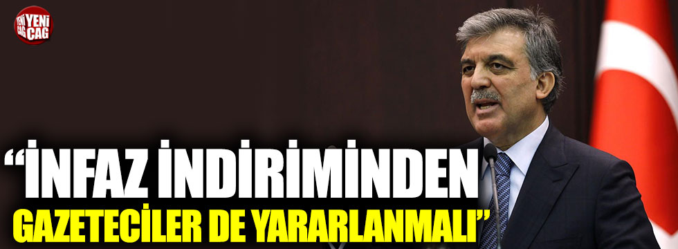 Abdullah Gül: “İnfaz indiriminden gazeteciler de yararlanmalı”