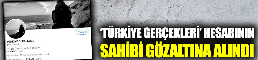 'Türkiye Gerçekleri' hesabının sahibi gözaltına alındı