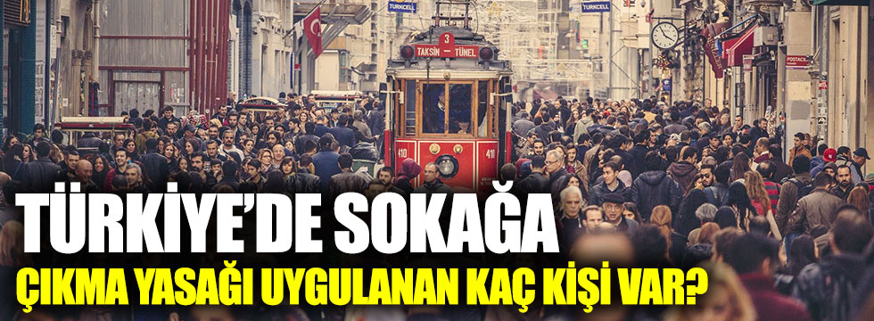Türkiye'de sokağa çıkma yasağı uygulanan kaç kişi var?