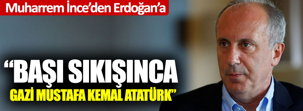 Muharrem İnce'den Erdoğan'a tepki: 'Başın sıkışınca Gazi Mustafa Kemal Atatürk'