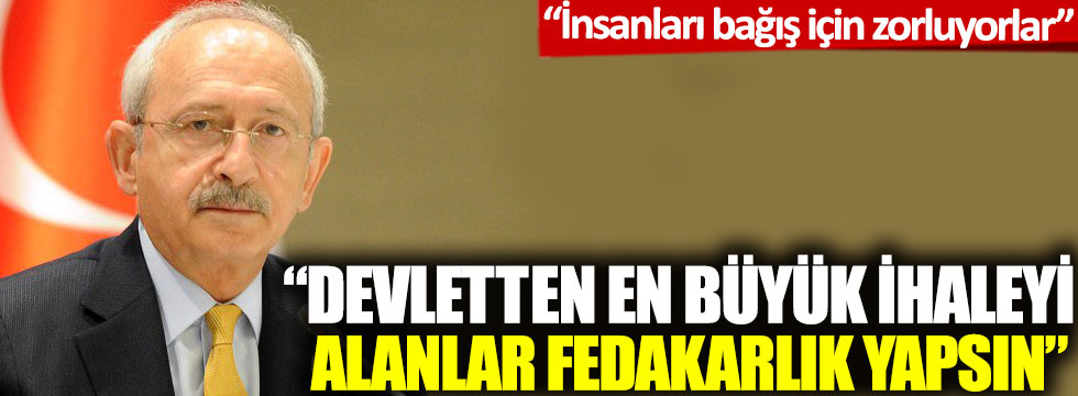 Kılıçdaroğlu: Devletten en büyük ihaleyi alanlar fedakarlık yapsın!