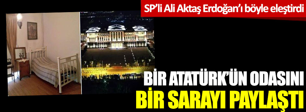 Saadet Partili Ali Aktaş Erdoğan'ı Atatürk'ün odasını paylaşarak eleştirdi